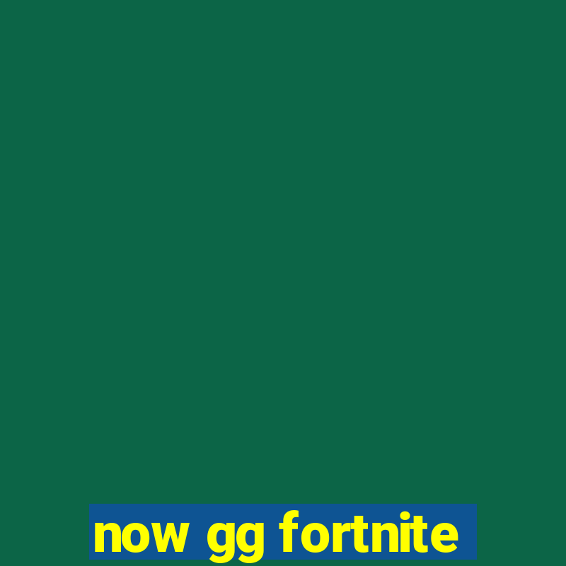 now gg fortnite